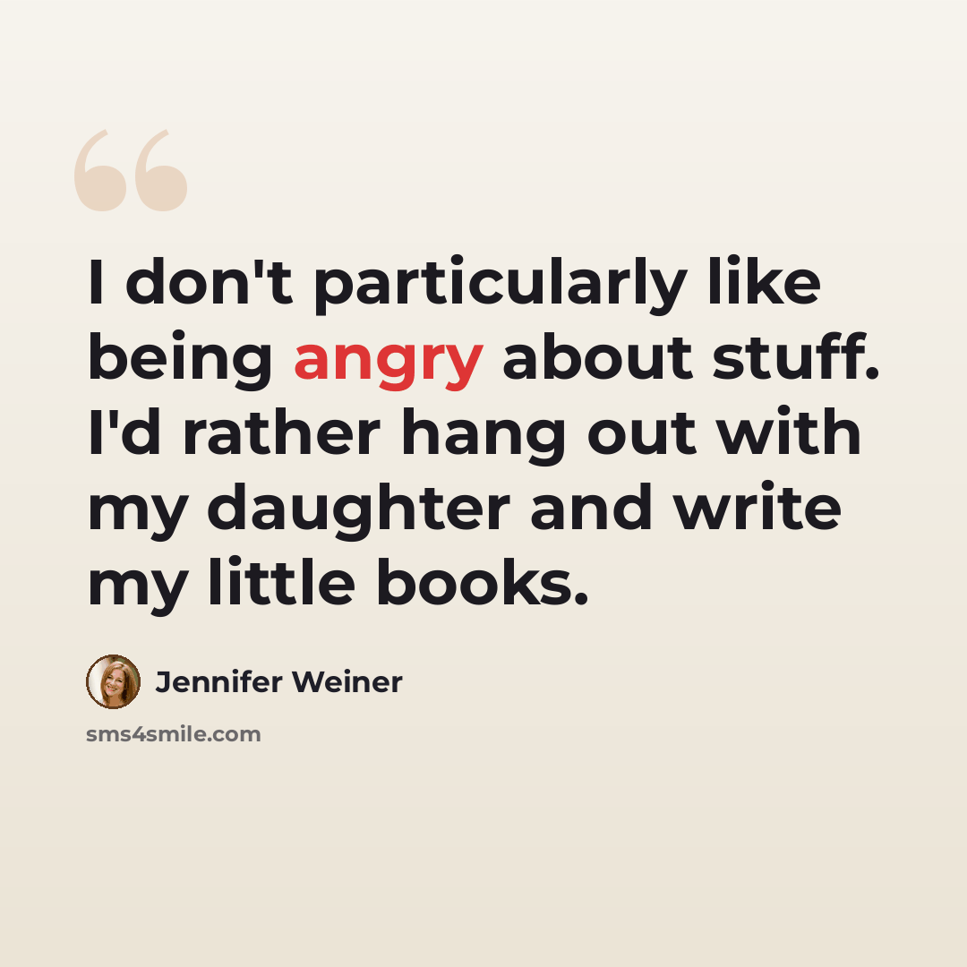 “I don't particularly like being angry about stuff. I'd rather hang out with my daughter and write my little books.” quote by Jennifer Weiner