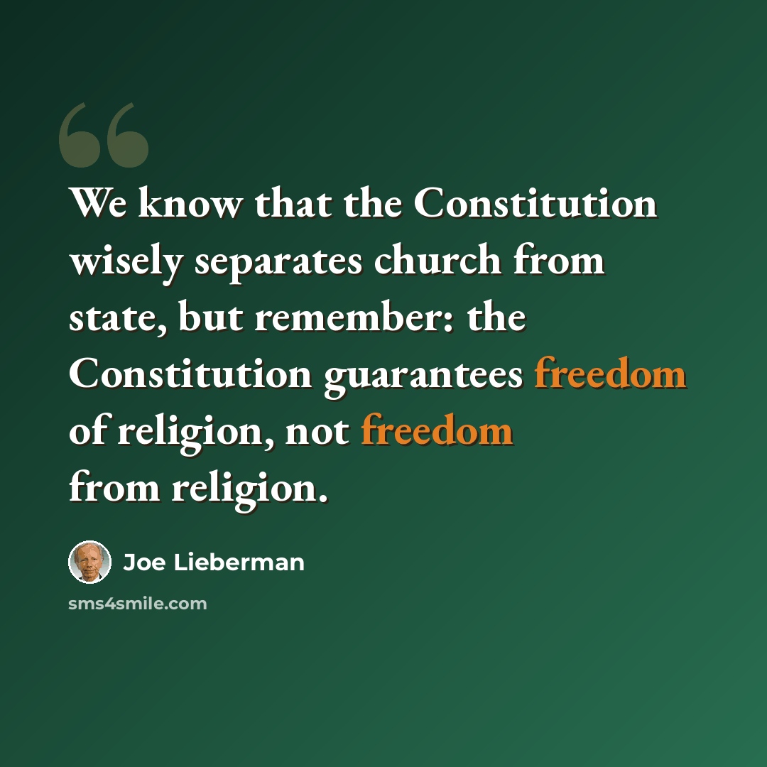 “We know that the Constitution wisely separates church from state, but remember: the Constitution guarantees freedom of religion, not freedom from religion.” quote by Joe Lieberman
