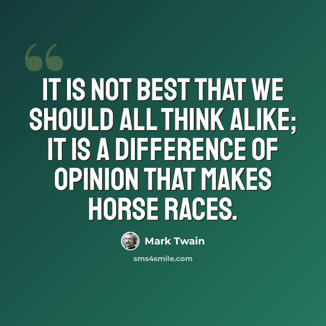 “It is not best that we should all think alike; it is a difference of opinion that makes horse races.” quote by Mark Twain