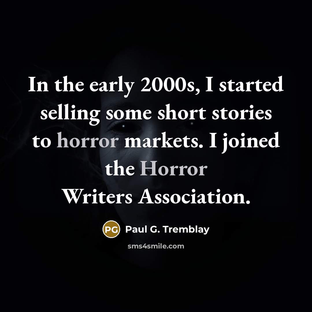 “In the early 2000s, I started selling some short stories to horror markets. I joined the Horror Writers Association.” quote by Paul G. Tremblay