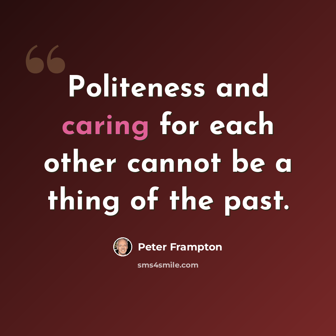 “Politeness and caring for each other cannot be a thing of the past.” quote by Peter Frampton