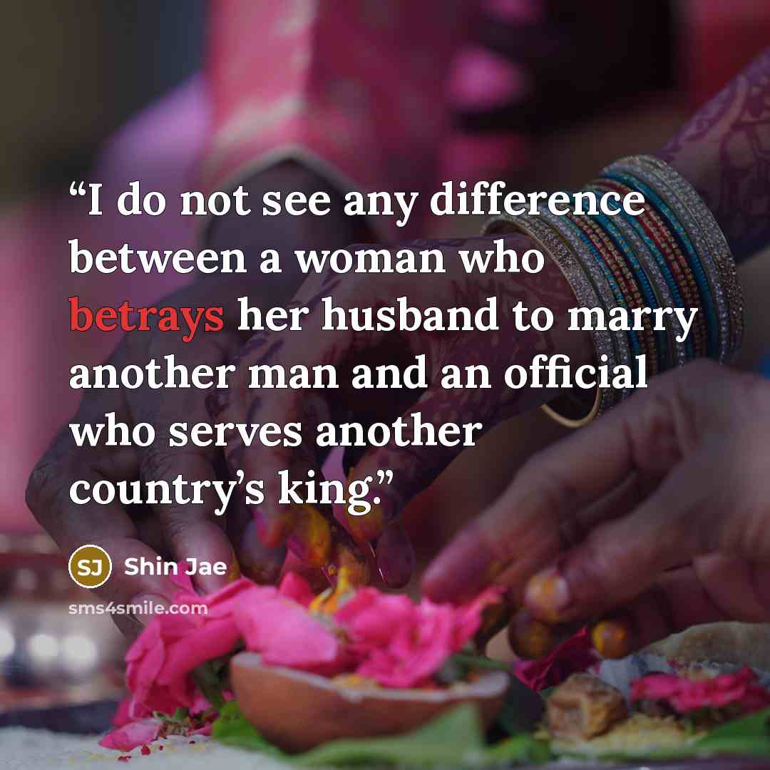 “I do not see any difference between a woman who betrays her husband to marry another man and an official who serves another country’s king.” quote by Shin Jae