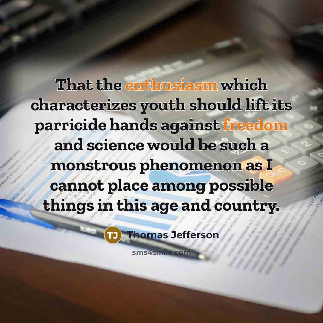“That the enthusiasm which characterizes youth should lift its parricide hands against freedom and science would be such a monstrous phenomenon as I cannot place among possible things in this age and country.” quote by Thomas Jefferson