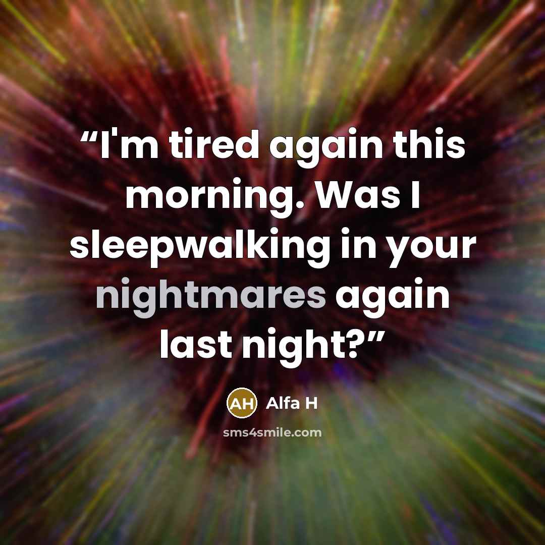 “I'm tired again this morning. Was I sleepwalking in your nightmares again last night?” quote by Alfa H