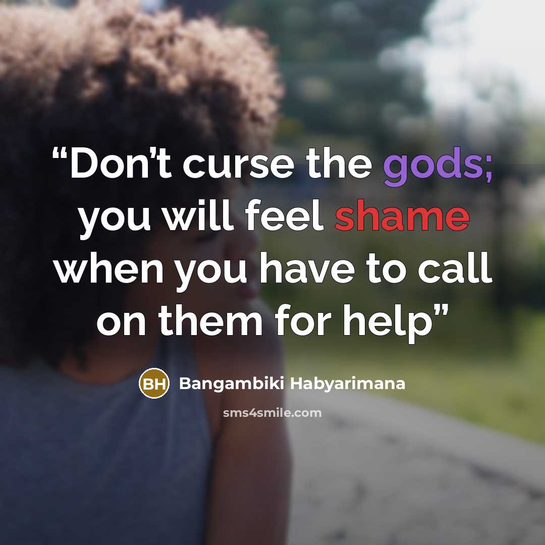 “Don’t curse the gods; you will feel shame when you have to call on them for help” quote by Bangambiki Habyarimana