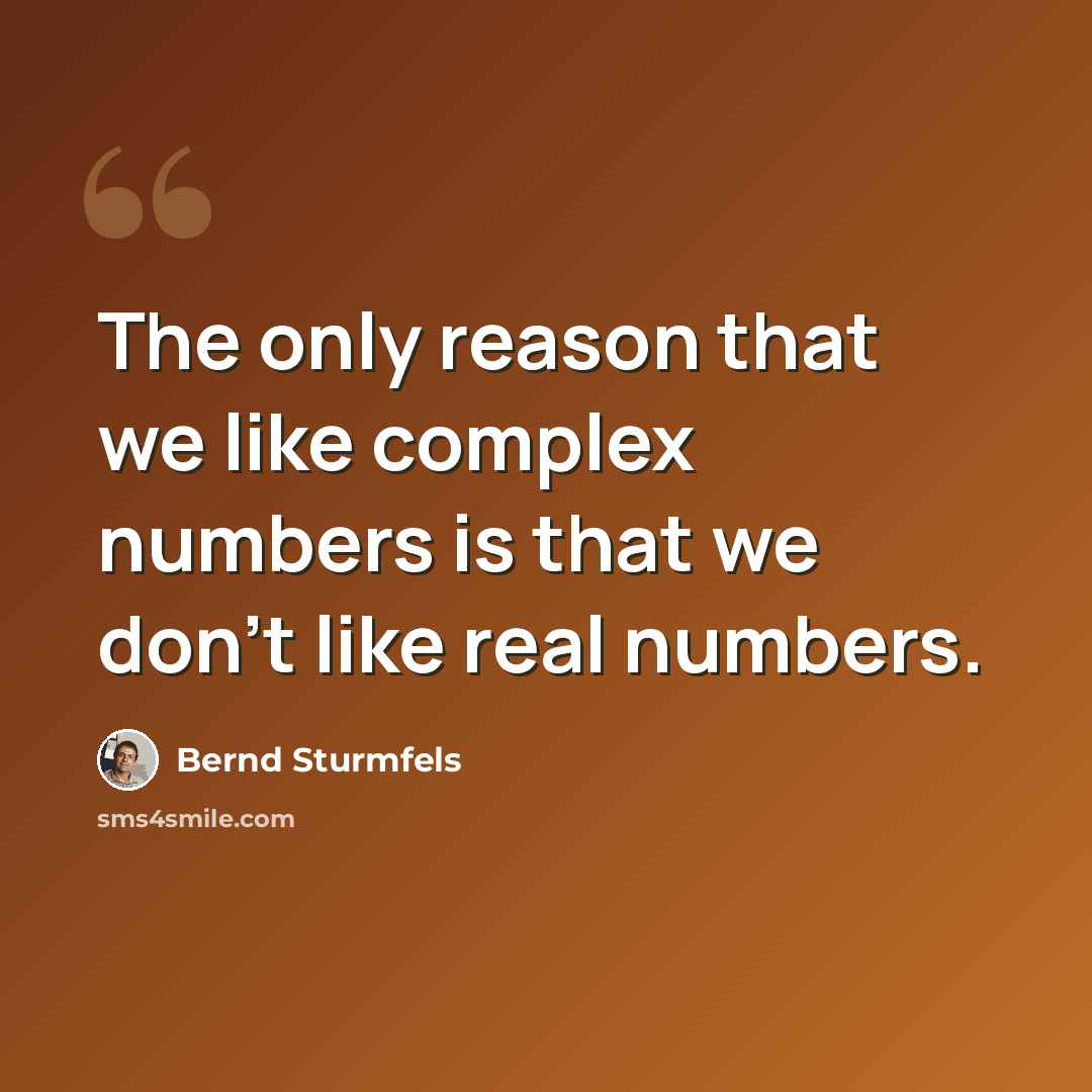 “The only reason that we like complex numbers is that we don't like real numbers.” quote by Bernd Sturmfels