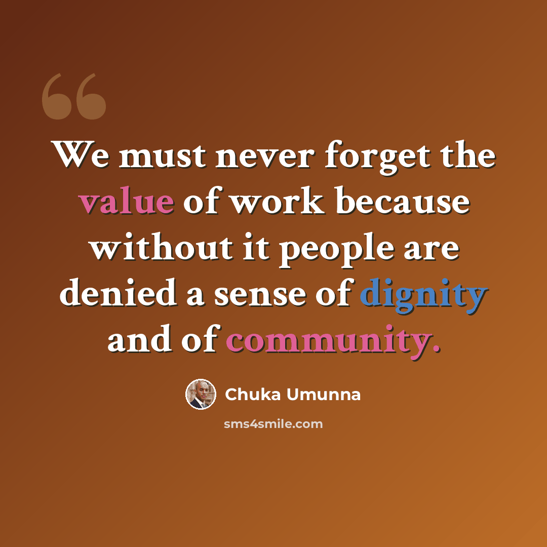 “We must never forget the value of work because without it people are denied a sense of dignity and of community.” quote by Chuka Umunna