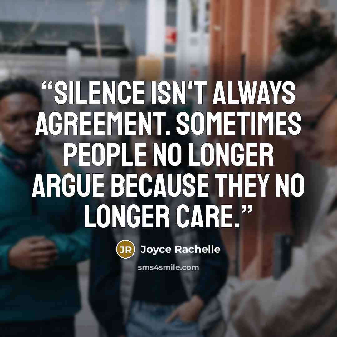 “Silence isn't always agreement. Sometimes people no longer argue because they no longer care.” quote by Joyce Rachelle