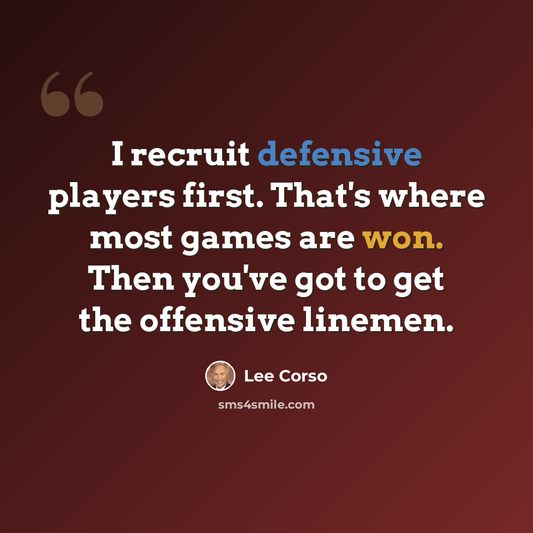 “I recruit defensive players first. That's where most games are won. Then you've got to get the offensive linemen.” quote by Lee Corso