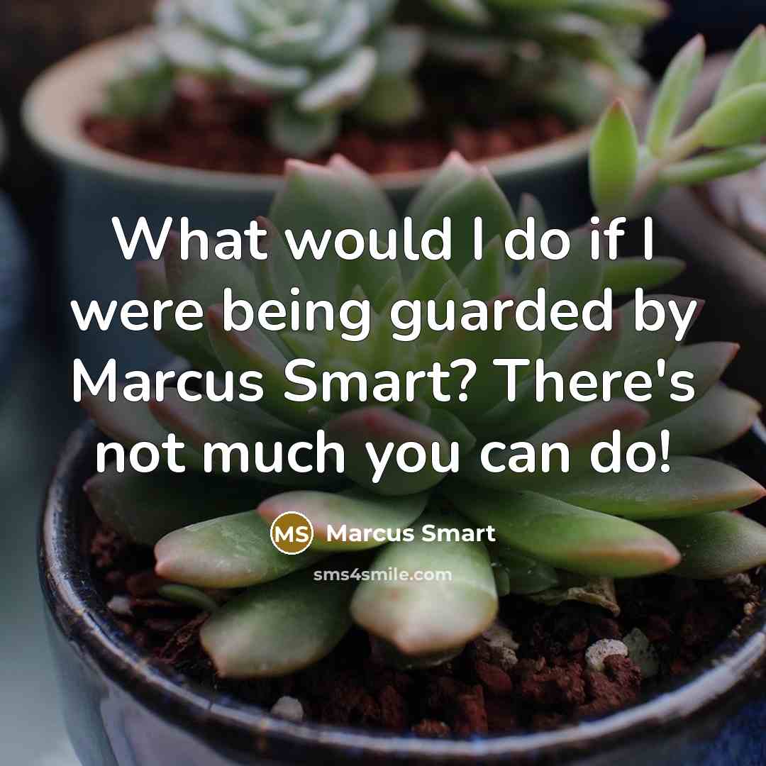“What would I do if I were being guarded by Marcus Smart? There's not much you can do!” quote by Marcus Smart