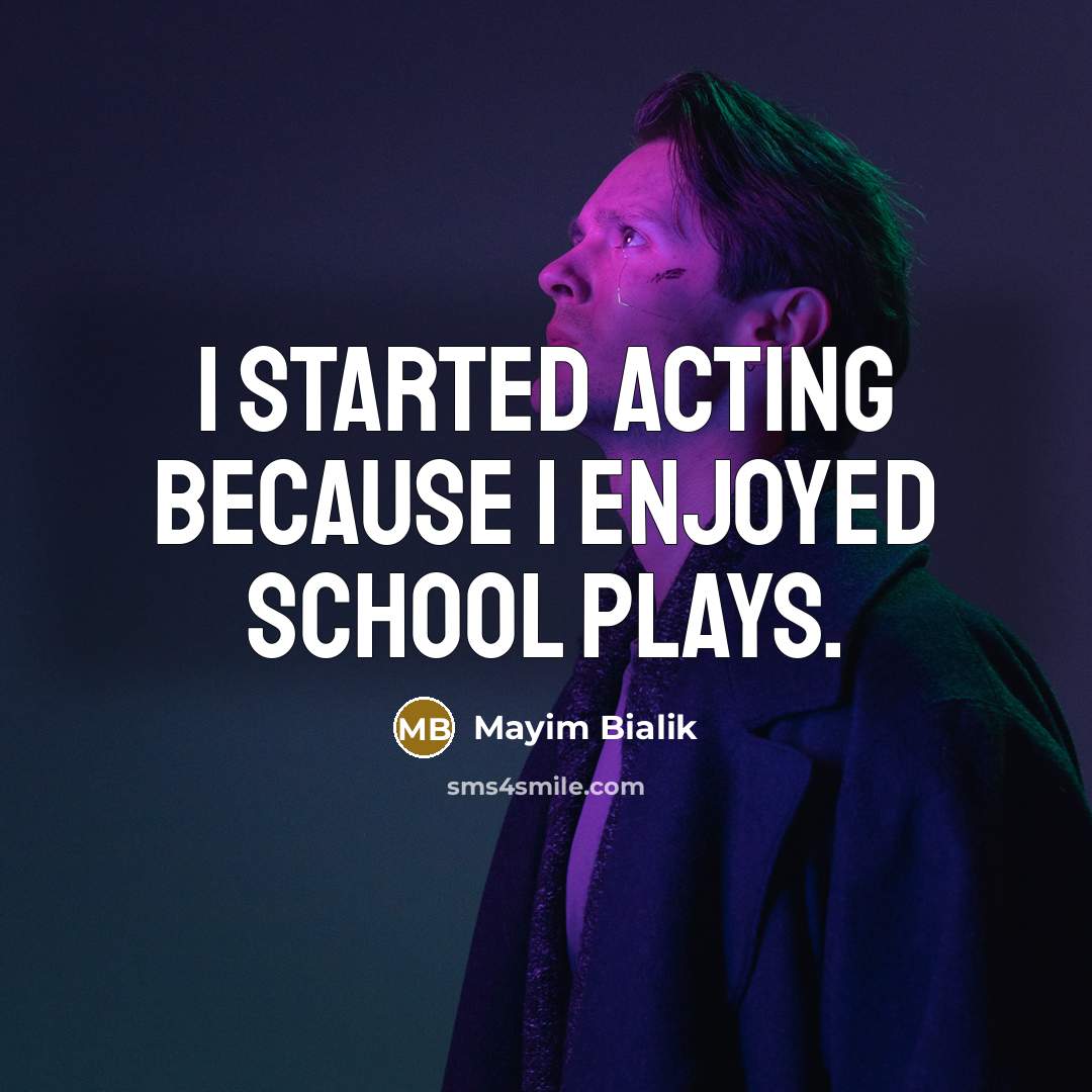 “I started acting because I enjoyed school plays.” quote by Mayim Bialik