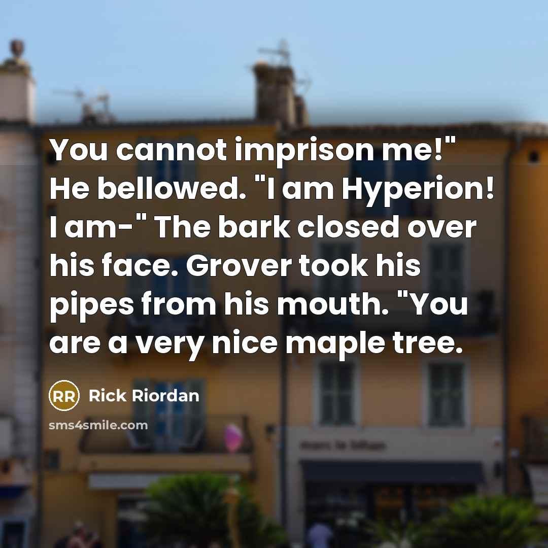 “You cannot imprison me!" He bellowed. "I am Hyperion! I am-" The bark closed over his face. Grover took his pipes from his mouth. "You are a very nice maple tree.” quote by Rick Riordan