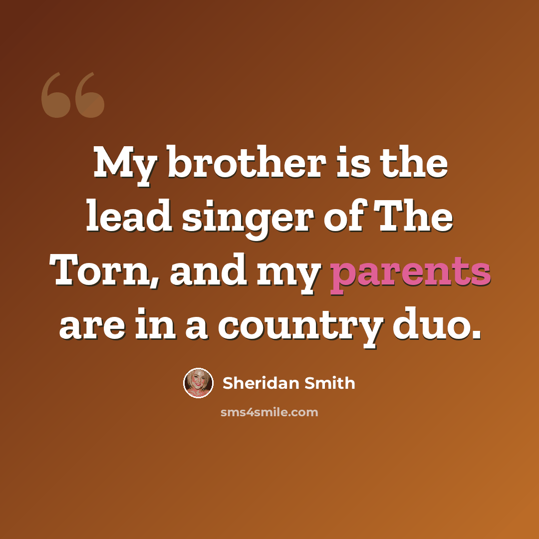 “My brother is the lead singer of The Torn, and my parents are in a country duo.” quote by Sheridan Smith