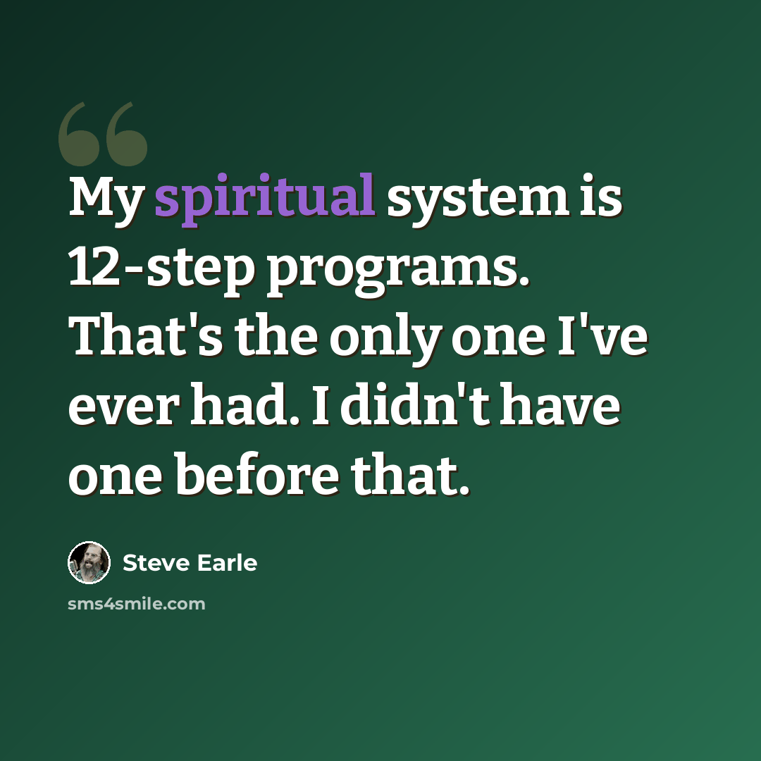 “My spiritual system is 12-step programs. That's the only one I've ever had. I didn't have one before that.” quote by Steve Earle