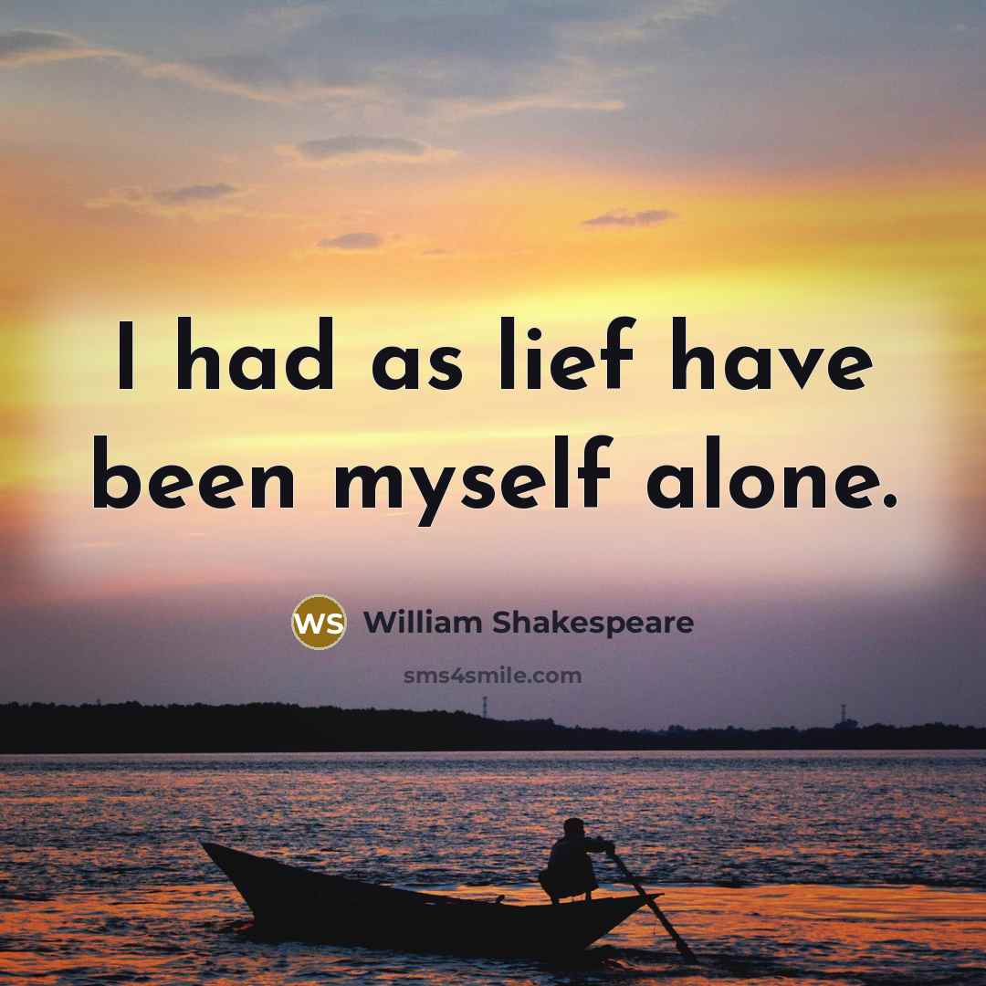 “I had as lief have been myself alone.” quote by William Shakespeare