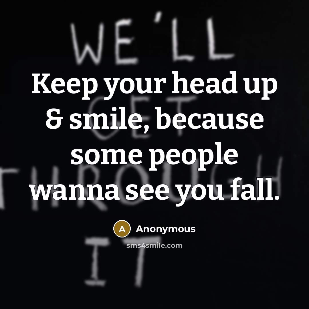 “Keep your head up & smile, because some people wanna see you fall.” quote by Anonymous