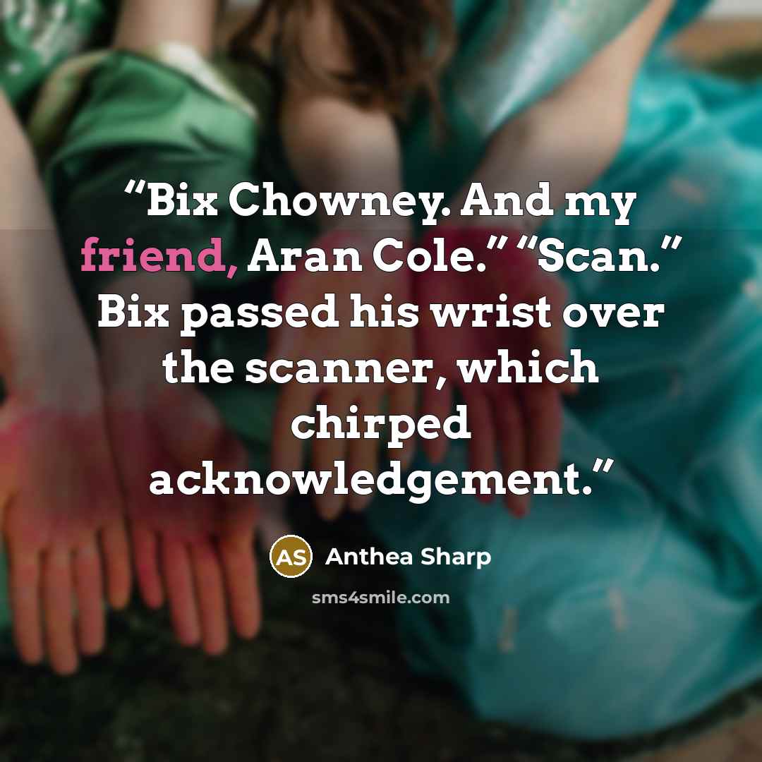 “Bix Chowney. And my friend, Aran Cole.” “Scan.” Bix passed his wrist over the scanner, which chirped acknowledgement.” quote by Anthea Sharp