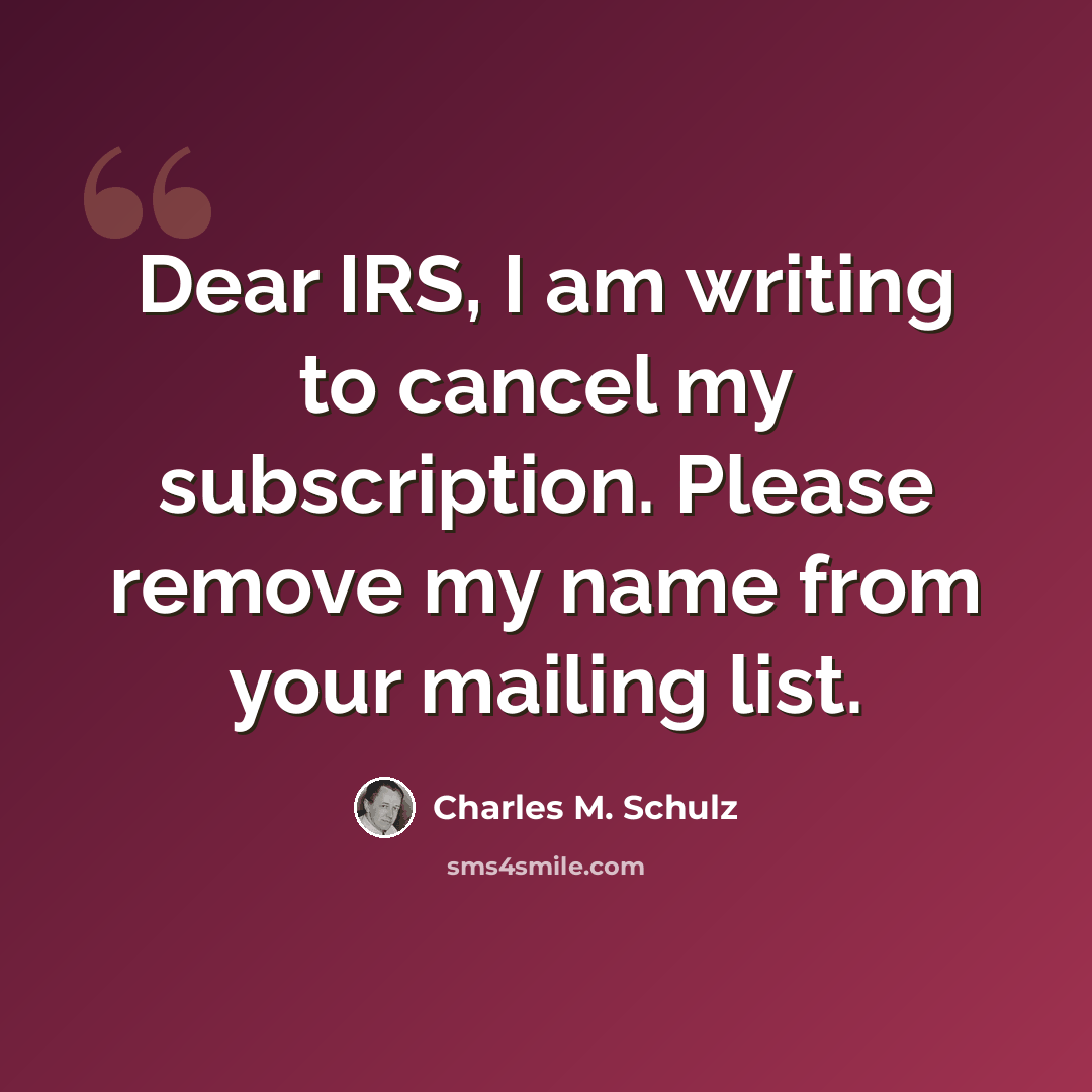 “Dear IRS, I am writing to cancel my subscription. Please remove my name from your mailing list.” quote by Charles M. Schulz