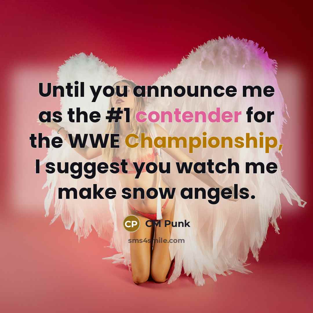 “Until you announce me as the #1 contender for the WWE Championship, I suggest you watch me make snow angels.” quote by CM Punk