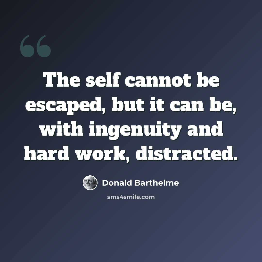 “The self cannot be escaped, but it can be, with ingenuity and hard work, distracted.” quote by Donald Barthelme