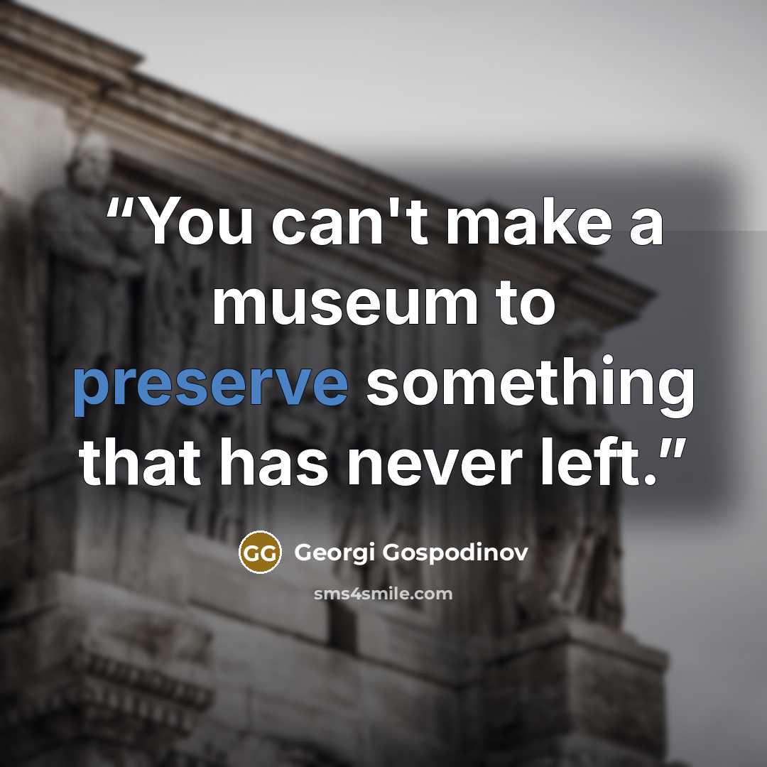 “You can't make a museum to preserve something that has never left.” quote by Georgi Gospodinov