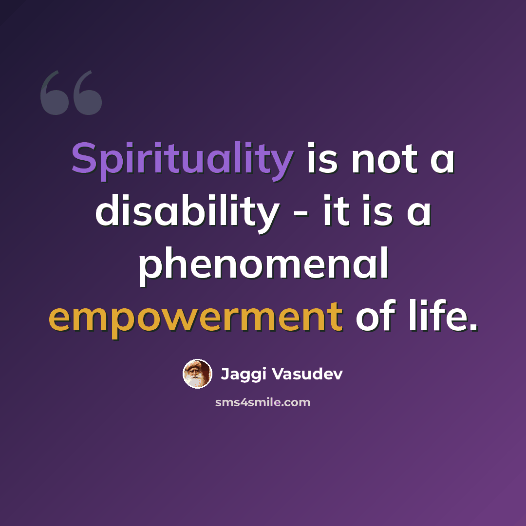 “Spirituality is not a disability - it is a phenomenal empowerment of life.” quote by Jaggi Vasudev