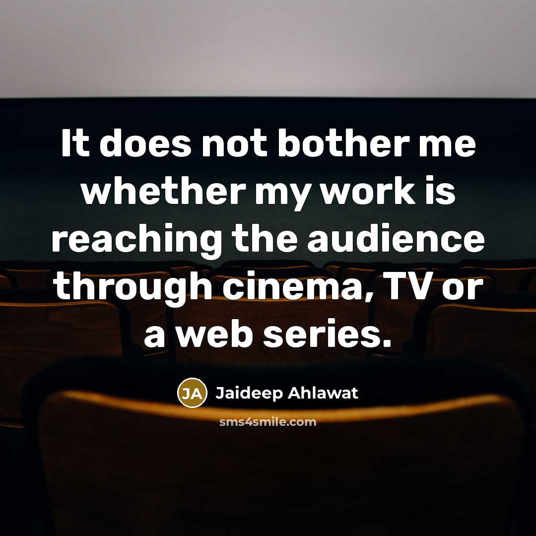 “It does not bother me whether my work is reaching the audience through cinema, TV or a web series.” quote by Jaideep Ahlawat