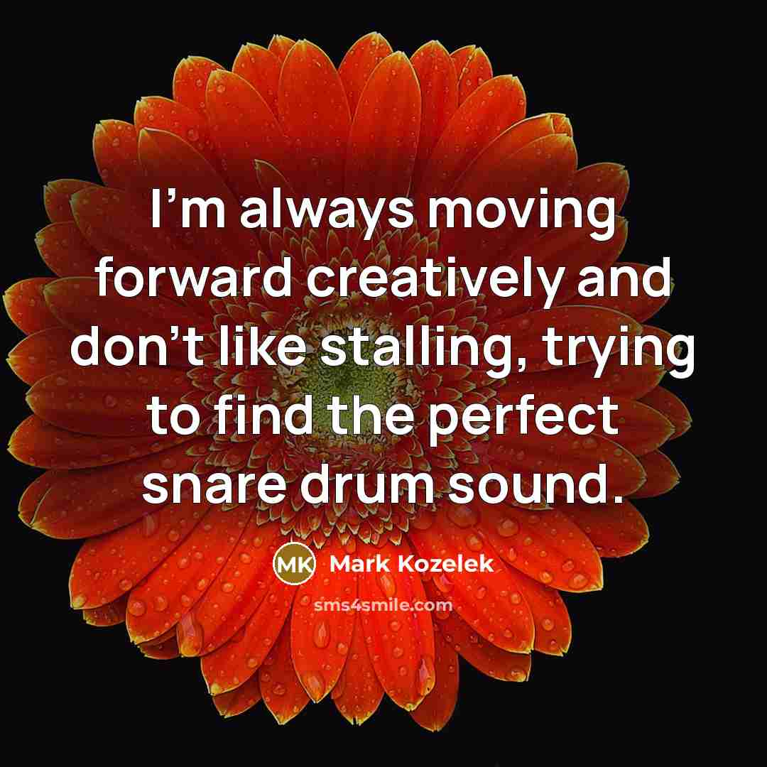 “I'm always moving forward creatively and don't like stalling, trying to find the perfect snare drum sound.” quote by Mark Kozelek