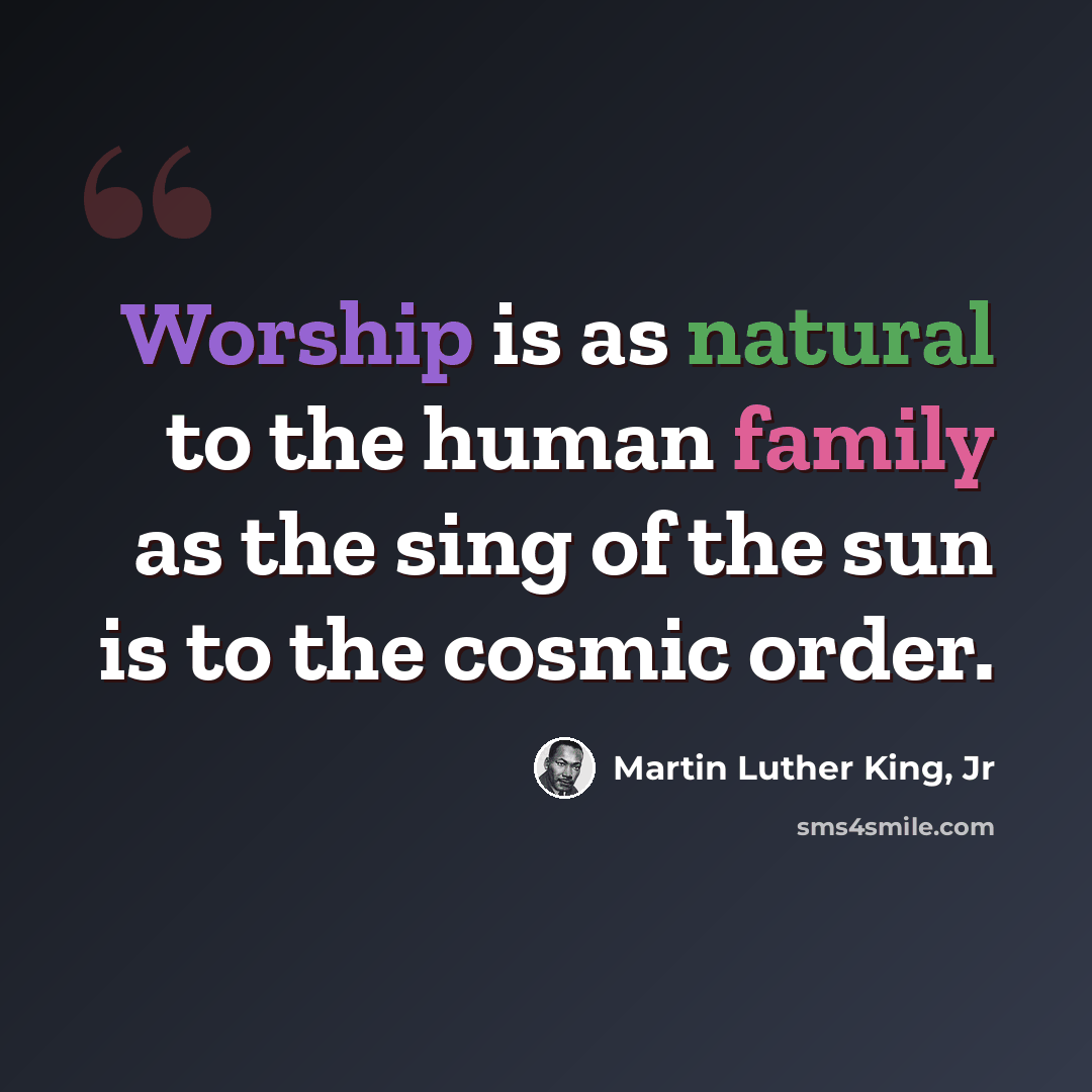 “Worship is as natural to the human family as the sing of the sun is to the cosmic order.” quote by Martin Luther King, Jr
