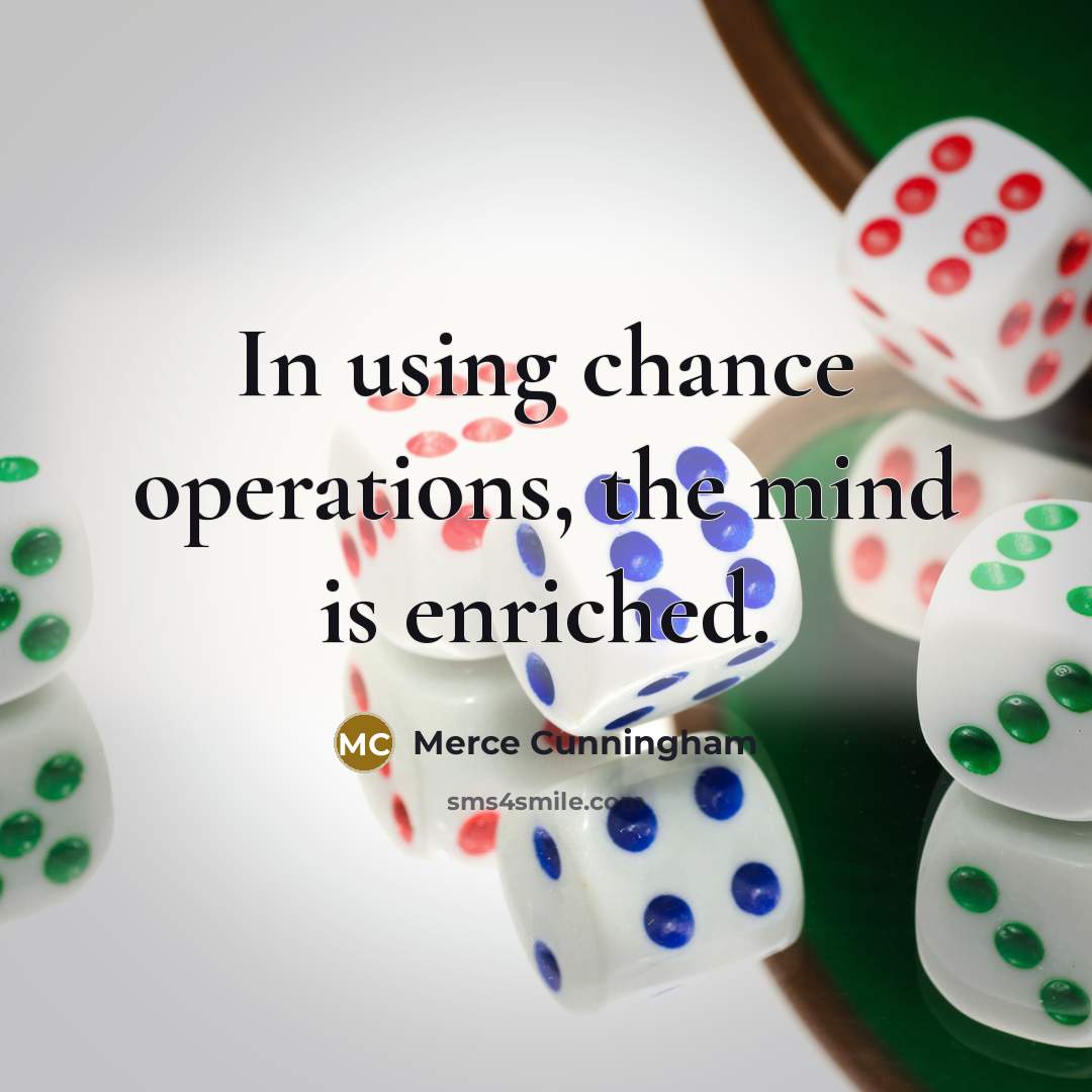 “In using chance operations, the mind is enriched.” quote by Merce Cunningham