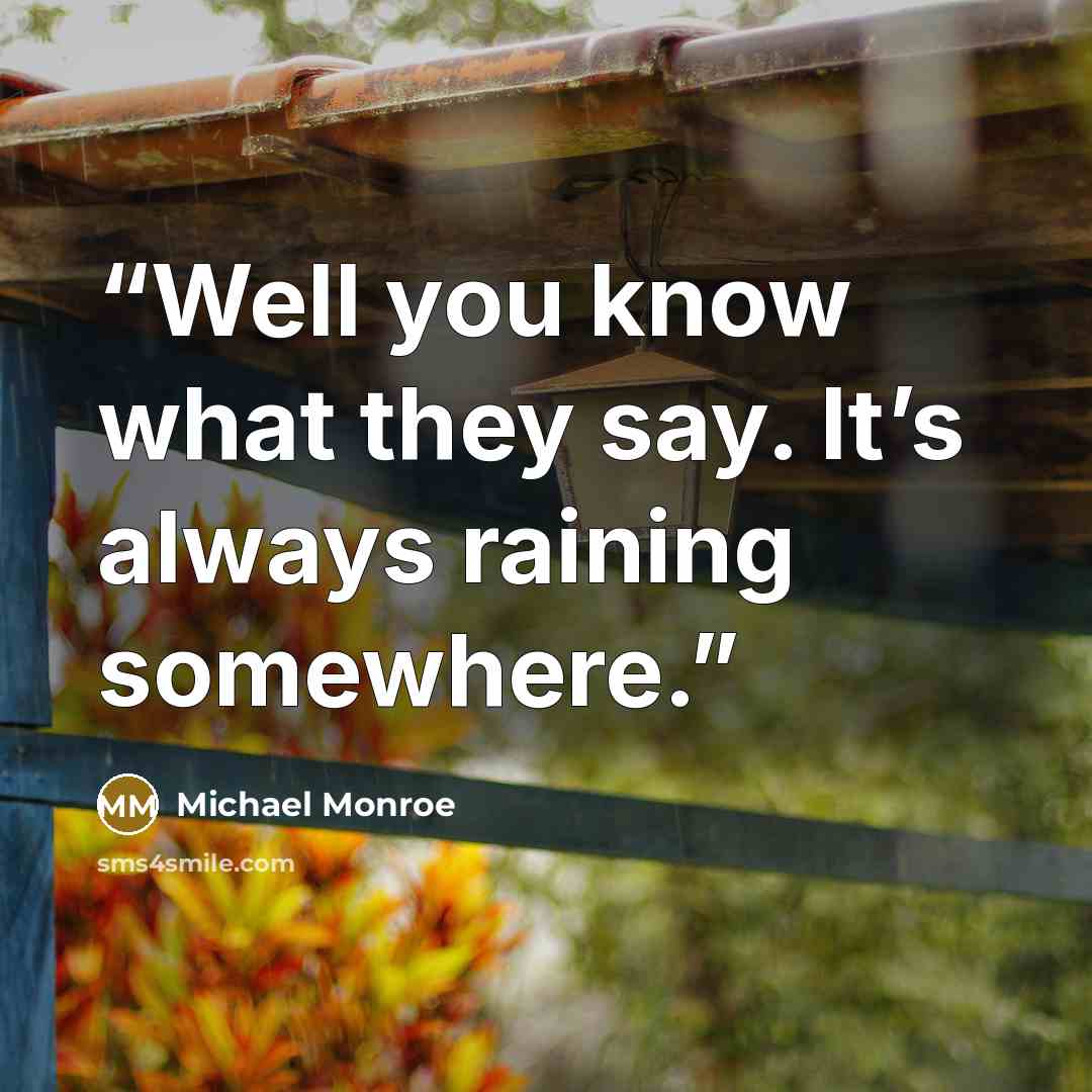 “Well you know what they say. It’s always raining somewhere.” quote by Michael Monroe