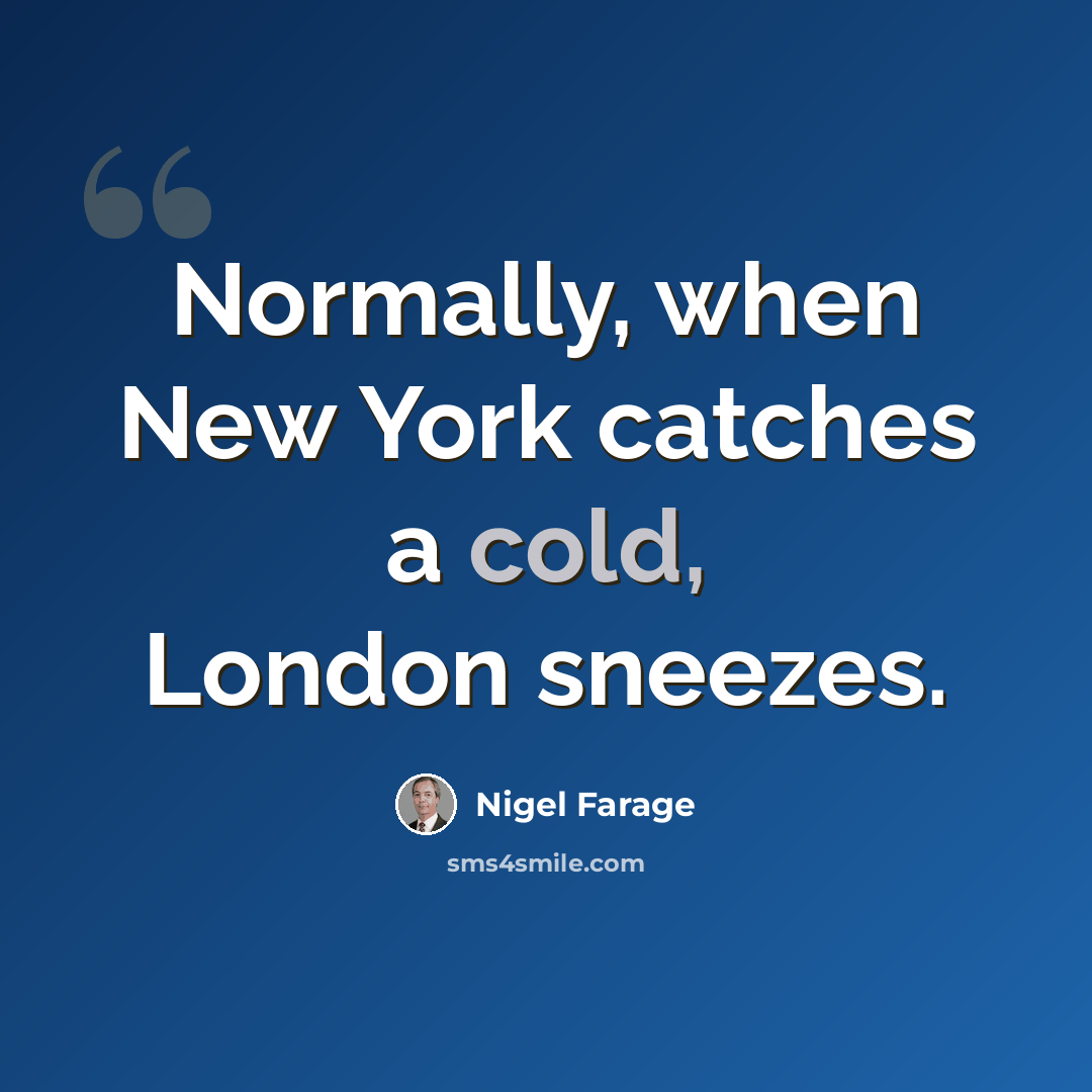 “Normally, when New York catches a cold, London sneezes.” quote by Nigel Farage