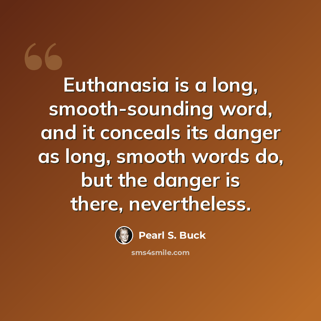 “Euthanasia is a long, smooth-sounding word, and it conceals its danger as long, smooth words do, but the danger is there, nevertheless.” quote by Pearl S. Buck