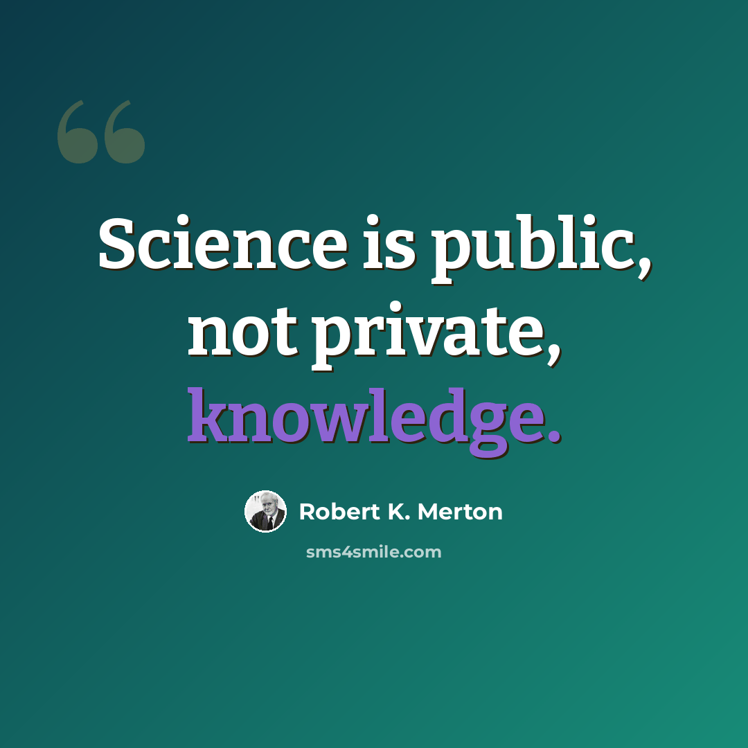 “Science is public, not private, knowledge.” quote by Robert K. Merton