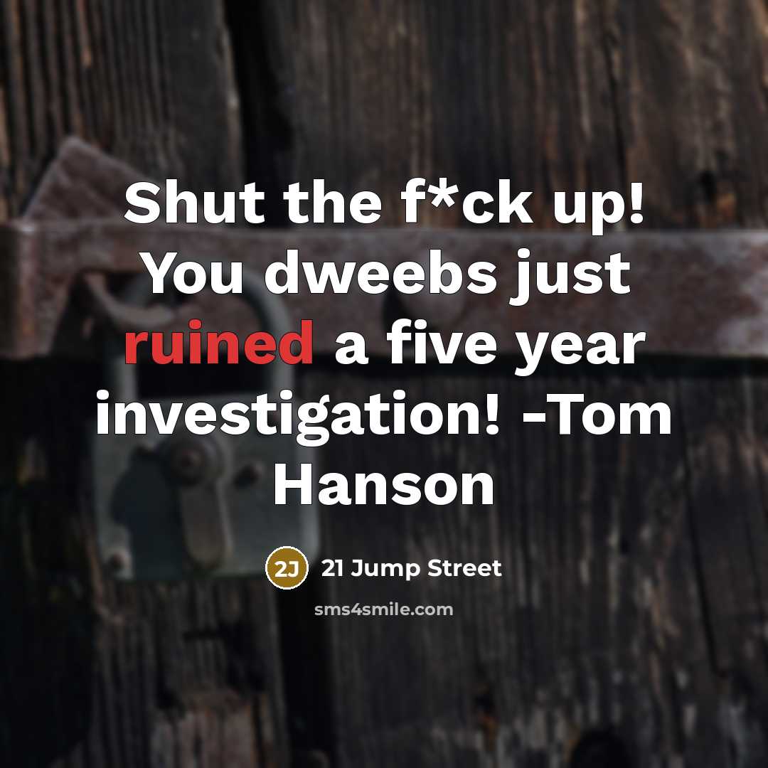 “Shut the f*ck up! You dweebs just ruined a five year investigation! -Tom Hanson” quote by 21 Jump Street