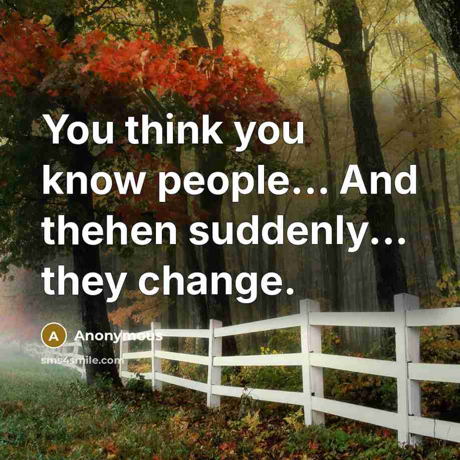 “You think you know people... And thehen suddenly... they change.” quote by Anonymous