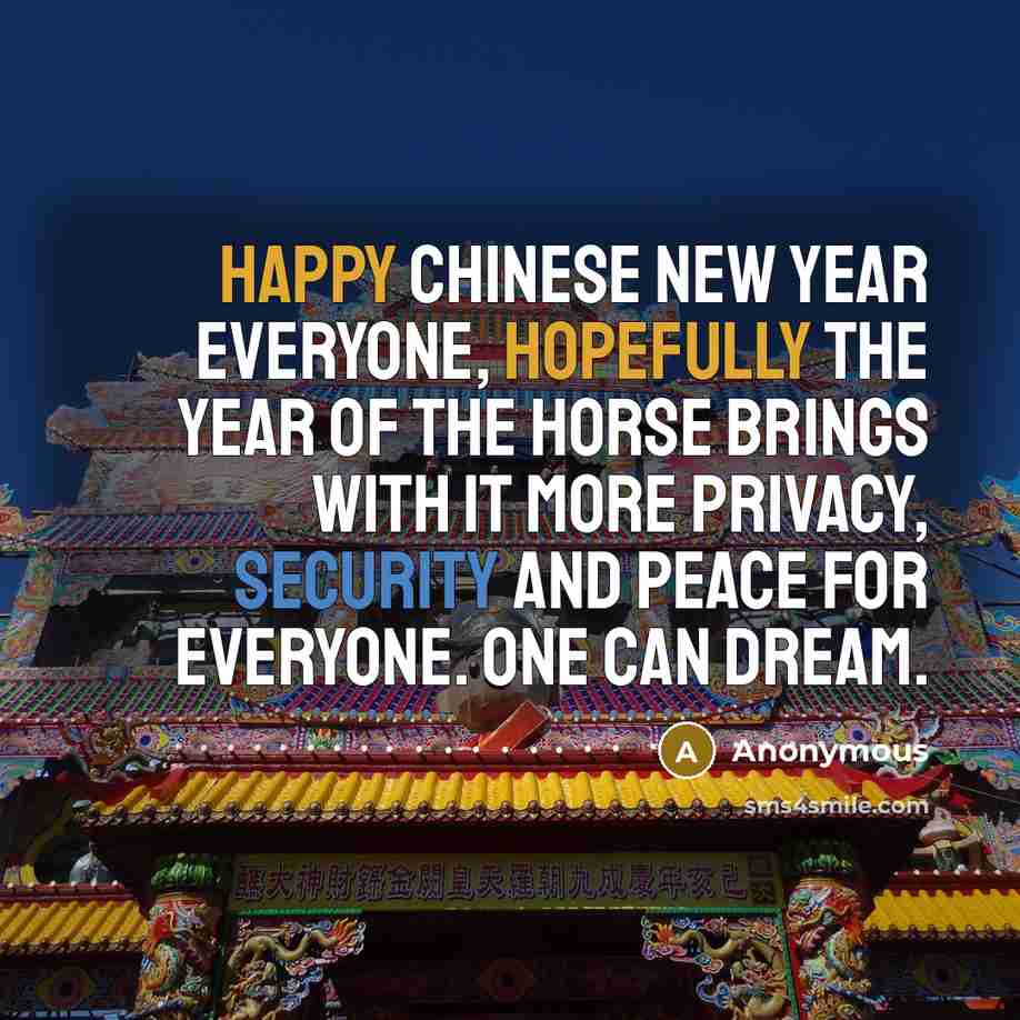“Happy Chinese New Year everyone, hopefully the year of the horse brings with it more privacy, security and peace for everyone. One can dream.” quote by Anonymous