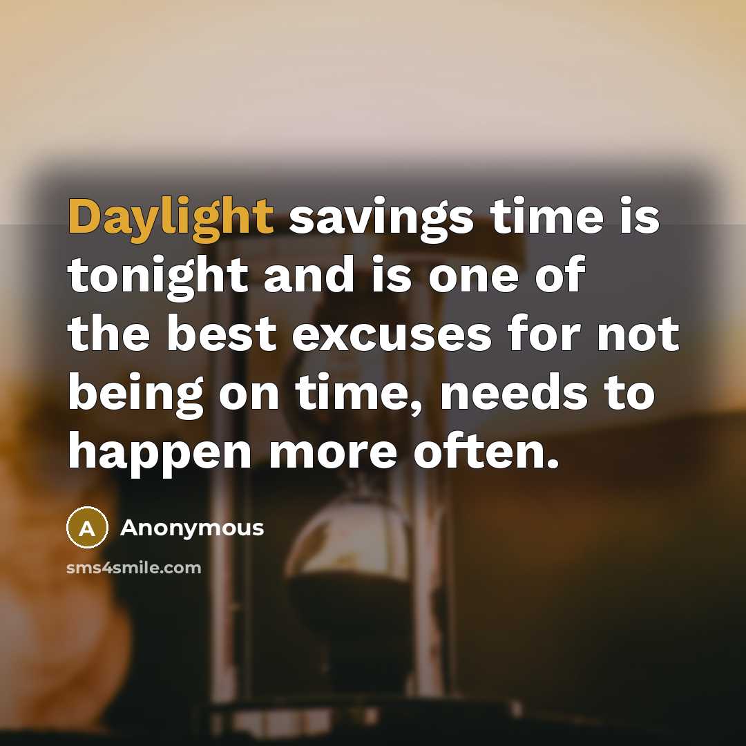 “Daylight savings time is tonight and is one of the best excuses for not being on time, needs to happen more often.” quote by Anonymous