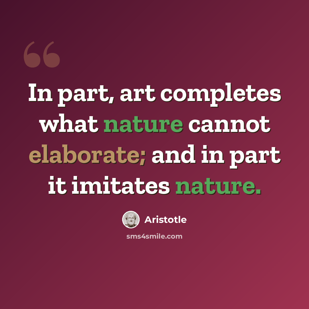 “In part, art completes what nature cannot elaborate; and in part it imitates nature.” quote by Aristotle