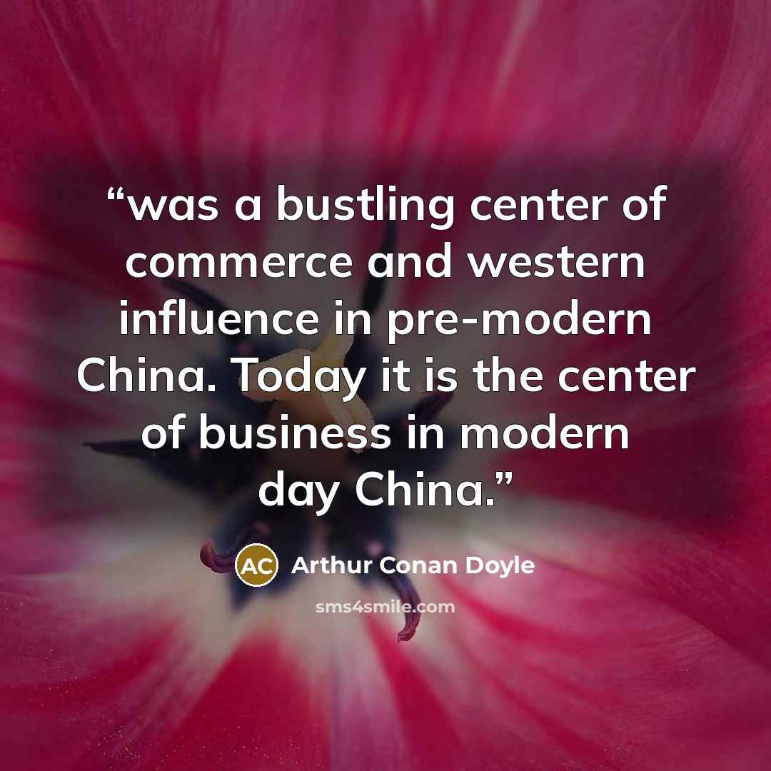“was a bustling center of commerce and western influence in pre-modern China. Today it is the center of business in modern day China.” quote by Arthur Conan Doyle