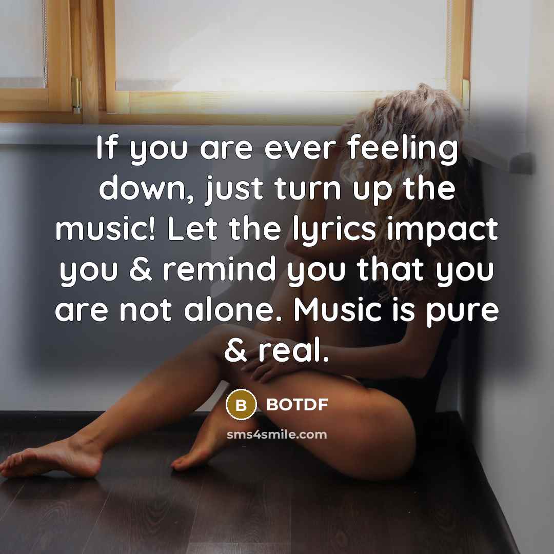 “If you are ever feeling down, just turn up the music! Let the lyrics impact you & remind you that you are not alone. Music is pure & real.” quote by BOTDF