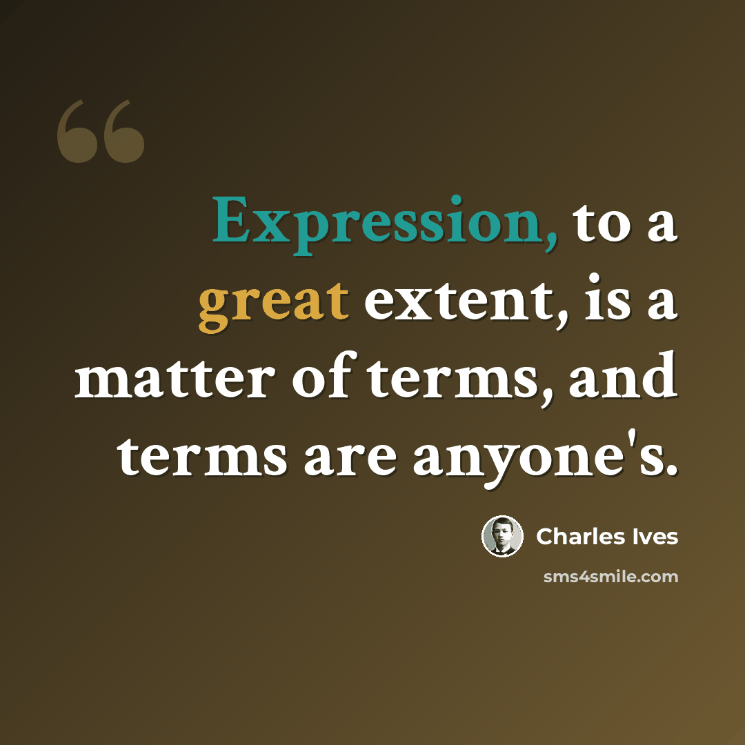 “Expression, to a great extent, is a matter of terms, and terms are anyone's.” quote by Charles Ives