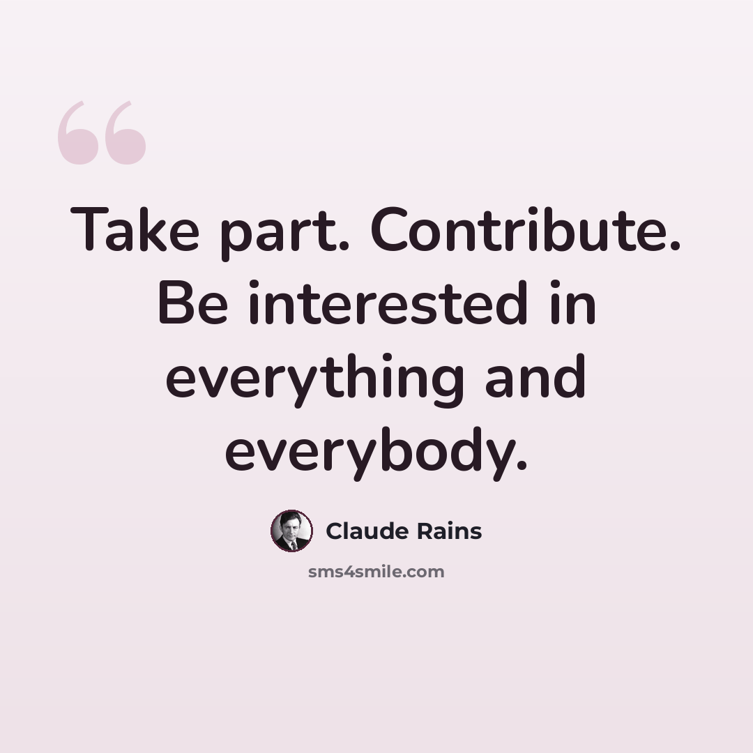 “Take part. Contribute. Be interested in everything and everybody.” quote by Claude Rains
