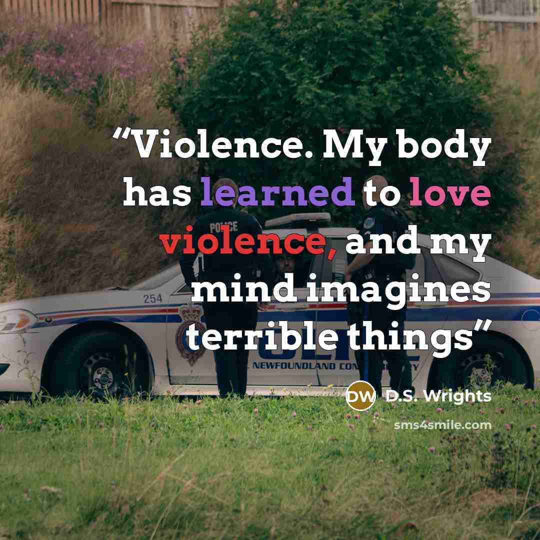 “Violence. My body has learned to love violence, and my mind imagines terrible things” quote by D.S. Wrights