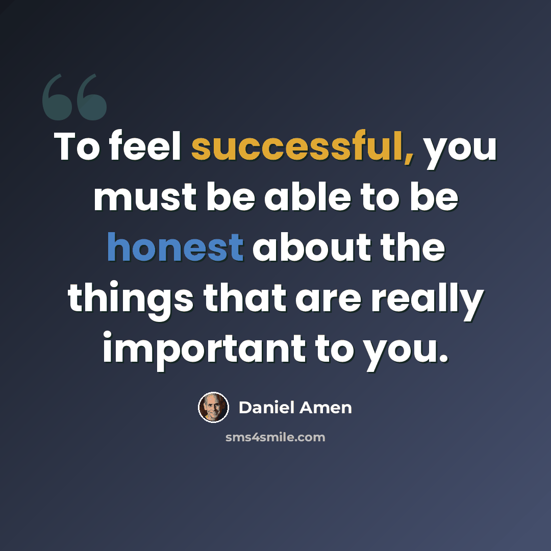 “To feel successful, you must be able to be honest about the things that are really important to you.” quote by Daniel Amen