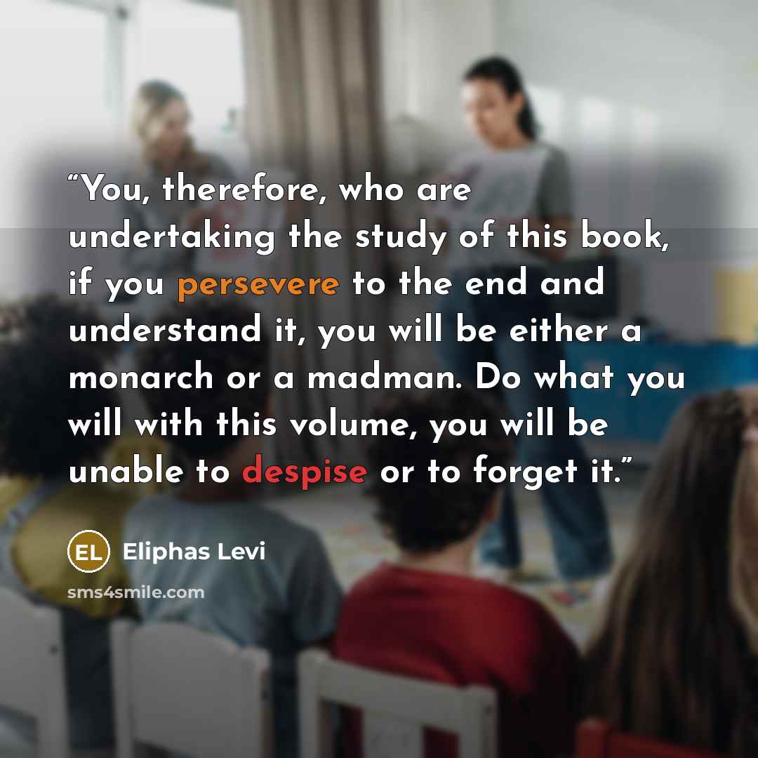 “You, therefore, who are undertaking the study of this book, if you persevere to the end and understand it, you will be either a monarch or a madman. Do what you will with this volume, you will be unable to despise or to forget it.” quote by Éliphas Lévi