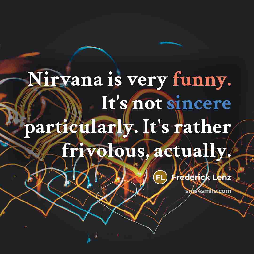 “Nirvana is very funny. It's not sincere particularly. It's rather frivolous, actually.” quote by Frederick Lenz