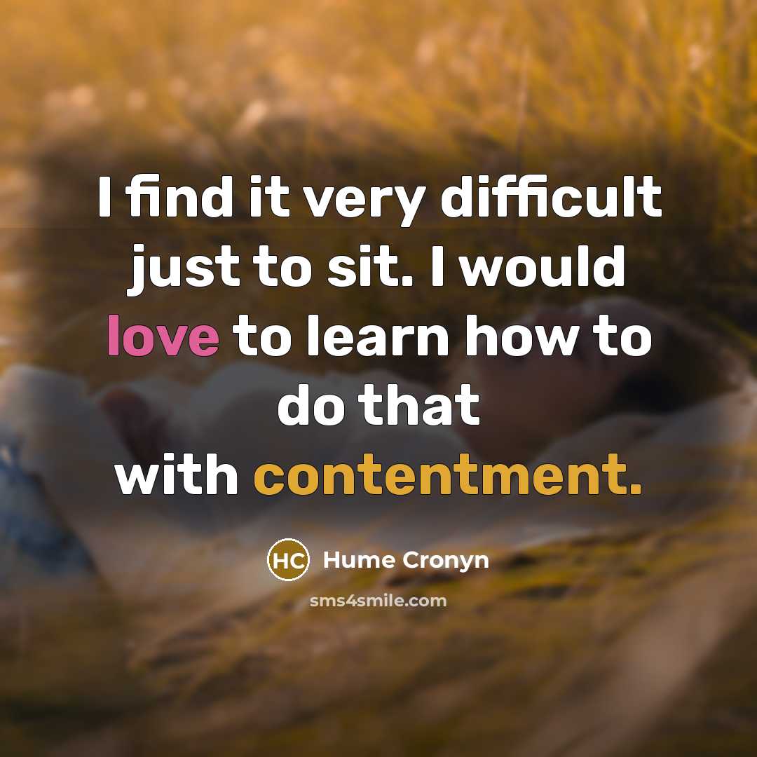 “I find it very difficult just to sit. I would love to learn how to do that with contentment.” quote by Hume Cronyn