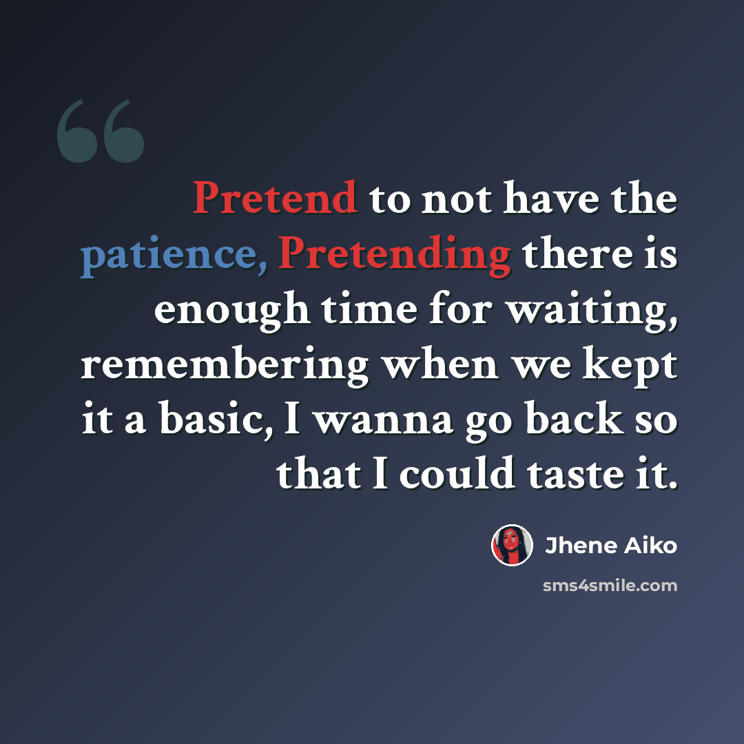“Pretend to not have the patience, Pretending there is enough time for waiting, remembering when we kept it a basic, I wanna go back so that I could taste it.” quote by Jhene Aiko