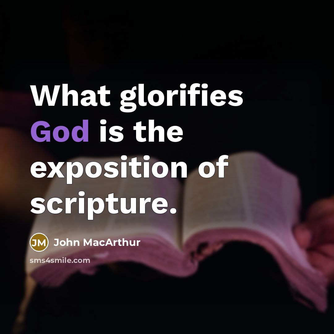 “What glorifies God is the exposition of scripture.” quote by John MacArthur